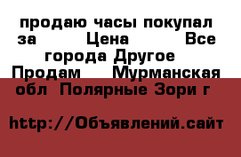 продаю часы покупал за 1500 › Цена ­ 500 - Все города Другое » Продам   . Мурманская обл.,Полярные Зори г.